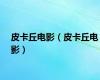 皮卡丘电影（皮卡丘电影）