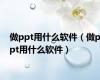做ppt用什么软件（做ppt用什么软件）