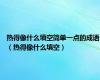热得像什么填空简单一点的成语（热得像什么填空）