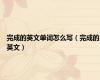 完成的英文单词怎么写（完成的英文）