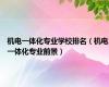 机电一体化专业学校排名（机电一体化专业前景）