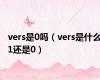 vers是0吗（vers是什么1还是0）