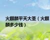 火麒麟平天大圣（火麒麟多少钱）