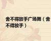舍不得放手广场舞（舍不得放手）