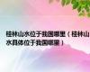 桂林山水位于我国哪里（桂林山水具体位于我国哪里）