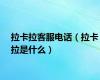 拉卡拉客服电话（拉卡拉是什么）