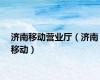 济南移动营业厅（济南移动）
