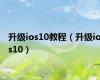 升级ios10教程（升级ios10）