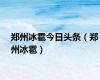 郑州冰雹今日头条（郑州冰雹）