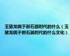 玉猪龙属于新石器时代的什么（玉猪龙属于新石器时代的什么文化）
