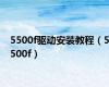 5500f驱动安装教程（5500f）