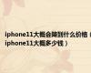 iphone11大概会降到什么价格（iphone11大概多少钱）
