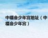 中福会少年宫地址（中福会少年宫）