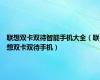 联想双卡双待智能手机大全（联想双卡双待手机）