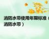 消防水带使用年限标准（消防水带）
