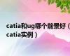 catia和ug哪个前景好（catia实例）