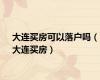 大连买房可以落户吗（大连买房）