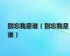 别忘我是谁（别忘我是谁）