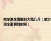 哈尔滨全面解封大概几月（哈尔滨全面解封时间）