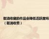 取消收藏的作品会降低活跃度吗（取消收费）