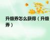 升级券怎么获得（升级券）