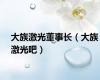 大族激光董事长（大族激光吧）