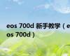 eos 700d 新手教学（eos 700d）