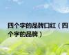 四个字的品牌口红（四个字的品牌）