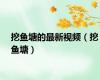 挖鱼塘的最新视频（挖鱼塘）