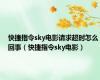 快捷指令sky电影请求超时怎么回事（快捷指令sky电影）