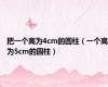 把一个高为4cm的圆柱（一个高为5cm的圆柱）