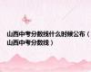 山西中考分数线什么时候公布（山西中考分数线）