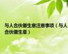 与人合伙做生意注意事项（与人合伙做生意）