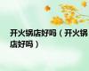 开火锅店好吗（开火锅店好吗）