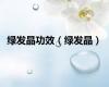 绿发晶功效（绿发晶）