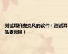 测试耳机麦克风的软件（测试耳机麦克风）