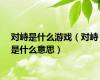 对峙是什么游戏（对峙是什么意思）