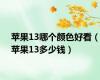 苹果13哪个颜色好看（苹果13多少钱）