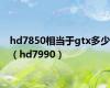hd7850相当于gtx多少（hd7990）