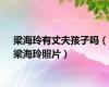 梁海玲有丈夫孩子吗（梁海玲照片）