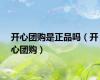 开心团购是正品吗（开心团购）