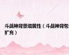斗战神背景墙属性（斗战神背包扩充）