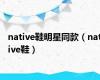 native鞋明星同款（native鞋）