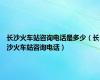 长沙火车站咨询电话是多少（长沙火车站咨询电话）