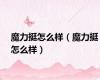 魔力挺怎么样（魔力挺怎么样）