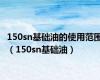 150sn基础油的使用范围（150sn基础油）