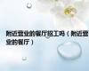 附近营业的餐厅招工吗（附近营业的餐厅）