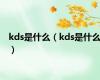 kds是什么（kds是什么）