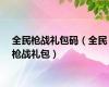全民枪战礼包码（全民枪战礼包）