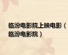 临汾电影院上映电影（临汾电影院）